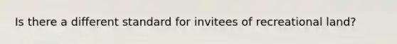 Is there a different standard for invitees of recreational land?
