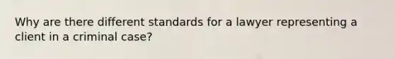 Why are there different standards for a lawyer representing a client in a criminal case?