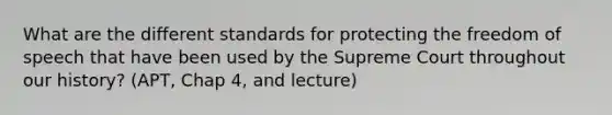 What are the different standards for protecting the freedom of speech that have been used by the Supreme Court throughout our history? (APT, Chap 4, and lecture)