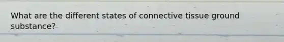 What are the different states of connective tissue ground substance?