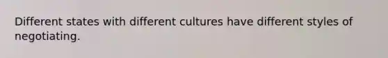 Different states with different cultures have different styles of negotiating.