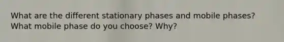 What are the different stationary phases and mobile phases? What mobile phase do you choose? Why?