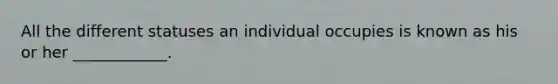 All the different statuses an individual occupies is known as his or her ____________.