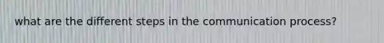 what are the different steps in <a href='https://www.questionai.com/knowledge/kTysIo37id-the-communication-process' class='anchor-knowledge'>the communication process</a>?