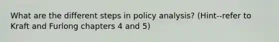 What are the different steps in policy analysis? (Hint--refer to Kraft and Furlong chapters 4 and 5)