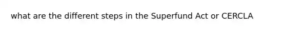 what are the different steps in the Superfund Act or CERCLA