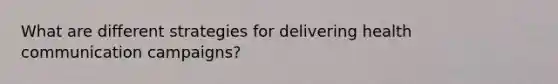 What are different strategies for delivering health communication campaigns?