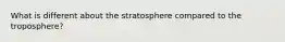 What is different about the stratosphere compared to the troposphere?