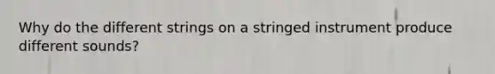 Why do the different strings on a stringed instrument produce different sounds?