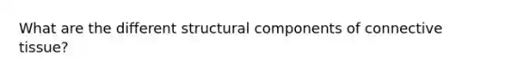 What are the different structural components of connective tissue?