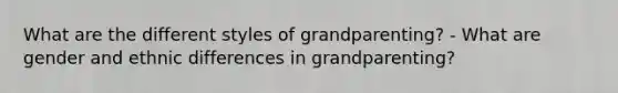 What are the different styles of grandparenting? - What are gender and ethnic differences in grandparenting?