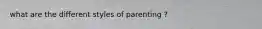 what are the different styles of parenting ?