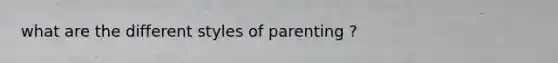 what are the different styles of parenting ?