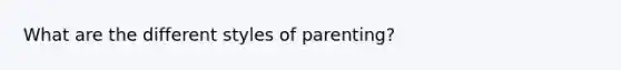 What are the different styles of parenting?