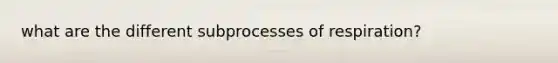 what are the different subprocesses of respiration?