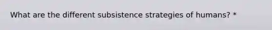 What are the different subsistence strategies of humans? *