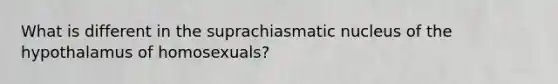 What is different in the suprachiasmatic nucleus of the hypothalamus of homosexuals?