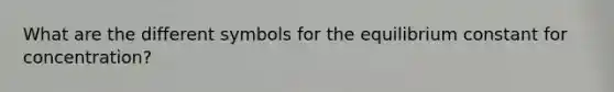 What are the different symbols for the equilibrium constant for concentration?
