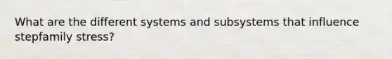 What are the different systems and subsystems that influence stepfamily stress?