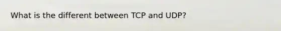 What is the different between TCP and UDP?