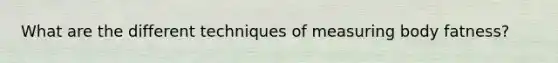 What are the different techniques of measuring body fatness?