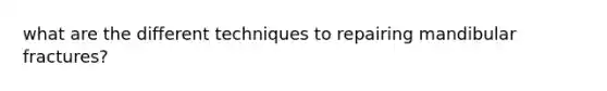 what are the different techniques to repairing mandibular fractures?