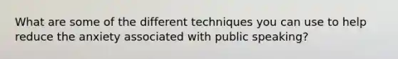 What are some of the different techniques you can use to help reduce the anxiety associated with public speaking?