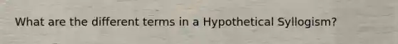 What are the different terms in a Hypothetical Syllogism?