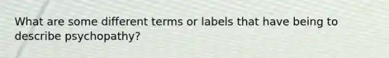 What are some different terms or labels that have being to describe psychopathy?