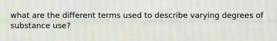what are the different terms used to describe varying degrees of substance use?