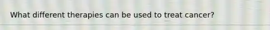 What different therapies can be used to treat cancer?