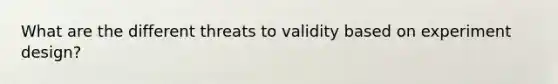 What are the different threats to validity based on experiment design?