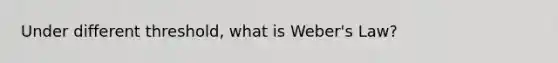 Under different threshold, what is Weber's Law?