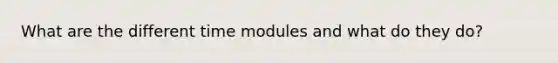 What are the different time modules and what do they do?