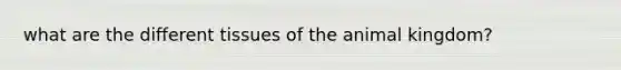what are the different tissues of the animal kingdom?