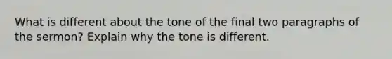 What is different about the tone of the final two paragraphs of the sermon? Explain why the tone is different.