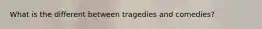 What is the different between tragedies and comedies?