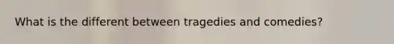 What is the different between tragedies and comedies?