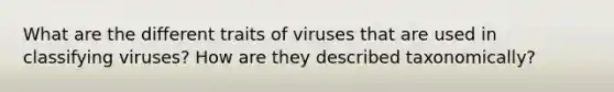 What are the different traits of viruses that are used in classifying viruses? How are they described taxonomically?