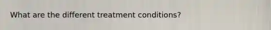 What are the different treatment conditions?