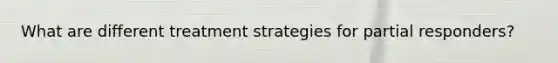 What are different treatment strategies for partial responders?