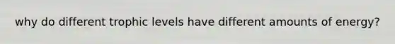 why do different trophic levels have different amounts of energy?