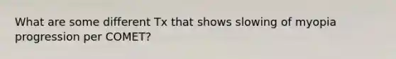 What are some different Tx that shows slowing of myopia progression per COMET?