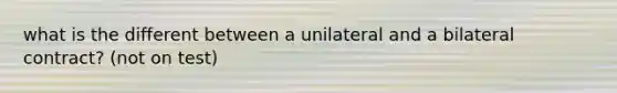 what is the different between a unilateral and a bilateral contract? (not on test)