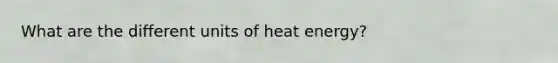 What are the different units of heat energy?