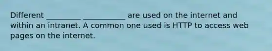 Different _________ ___________ are used on the internet and within an intranet. A common one used is HTTP to access web pages on the internet.