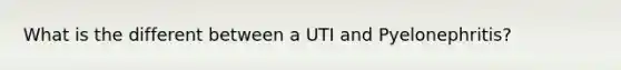 What is the different between a UTI and Pyelonephritis?