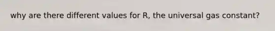 why are there different values for R, the universal gas constant?