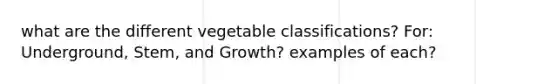 what are the different vegetable classifications? For: Underground, Stem, and Growth? examples of each?