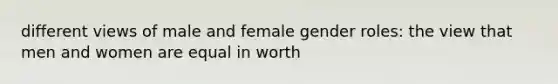 different views of male and female gender roles: the view that men and women are equal in worth